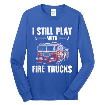 Firefighter Meaningful Gift Funny I Still Play With Fire Trucks Great Gift Tall Long Sleeve T-Shirt