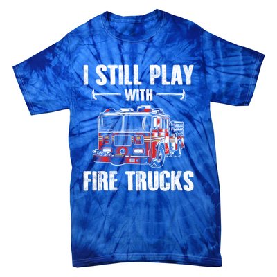 Firefighter Meaningful Gift Funny I Still Play With Fire Trucks Great Gift Tie-Dye T-Shirt