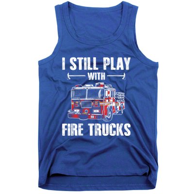 Firefighter Meaningful Gift Funny I Still Play With Fire Trucks Great Gift Tank Top