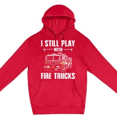 Firefighter Meaningful Gift Funny I Still Play With Fire Trucks Great Gift Premium Pullover Hoodie