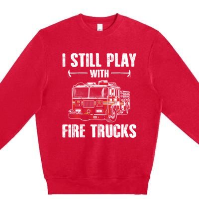 Firefighter Meaningful Gift Funny I Still Play With Fire Trucks Great Gift Premium Crewneck Sweatshirt