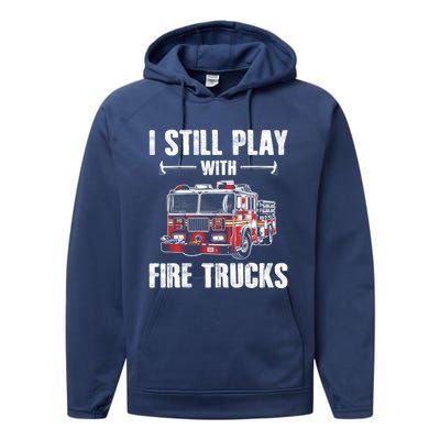 Firefighter Meaningful Gift Funny I Still Play With Fire Trucks Great Gift Performance Fleece Hoodie