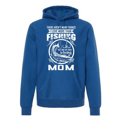 Fishing Mom Gift I Love More Than Fishing Is Being Mom Funny Gift Premium Hoodie