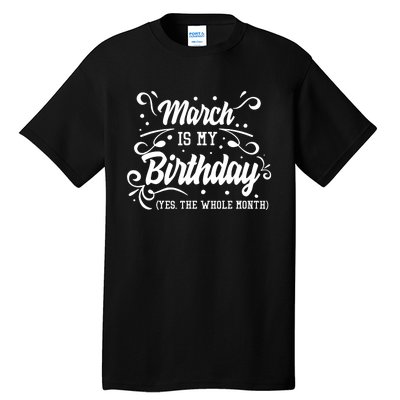 Funny March Is My Birthday Yes The Whole Month Birthday Tall T-Shirt