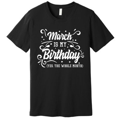 Funny March Is My Birthday Yes The Whole Month Birthday Premium T-Shirt