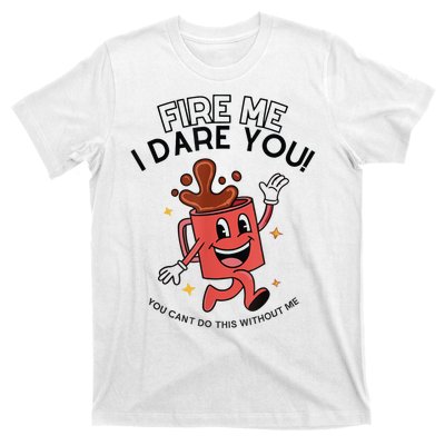 Fire Me I Dare You You Can’T Do This Without Me T-Shirt