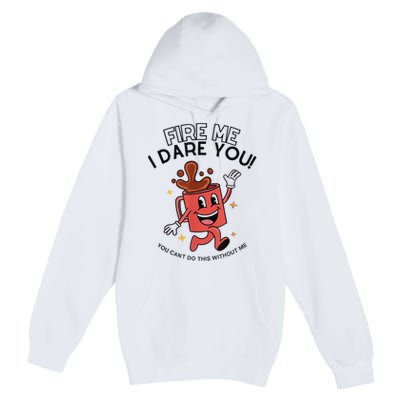 Fire Me I Dare You You Can’T Do This Without Me Premium Pullover Hoodie