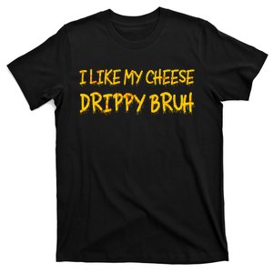 Funny Meme I Like My Cheese Drippy Bruh T-Shirt