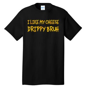 Funny Meme I Like My Cheese Drippy Bruh Tall T-Shirt