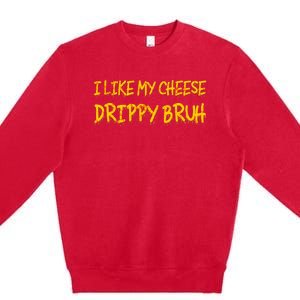 Funny Meme I Like My Cheese Drippy Bruh Premium Crewneck Sweatshirt