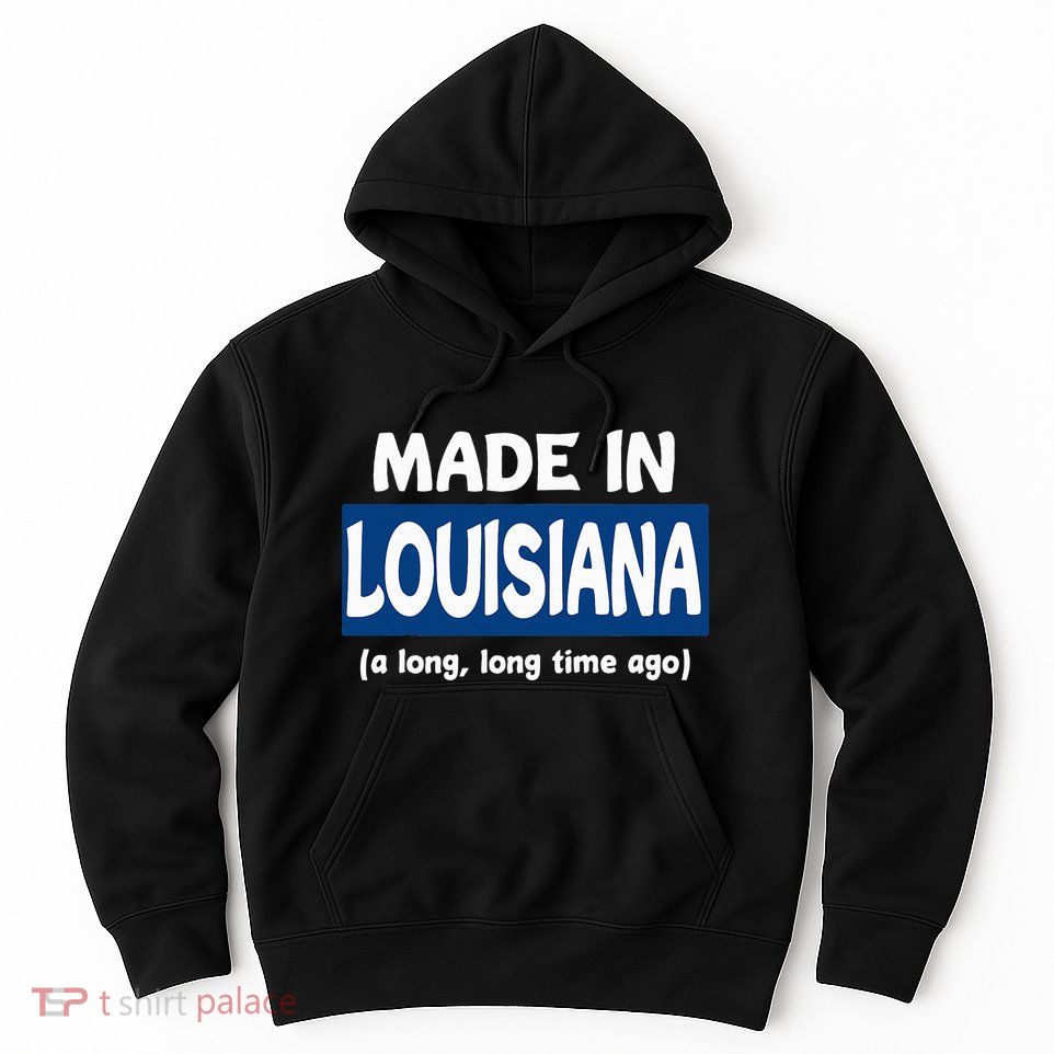Funny Made In Louisiana A Long Long Time Ago Hoodie