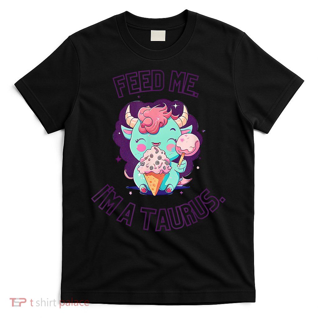 Feed Me I'm A Taurus Zodiac May April Birthday Astrology T-Shirt