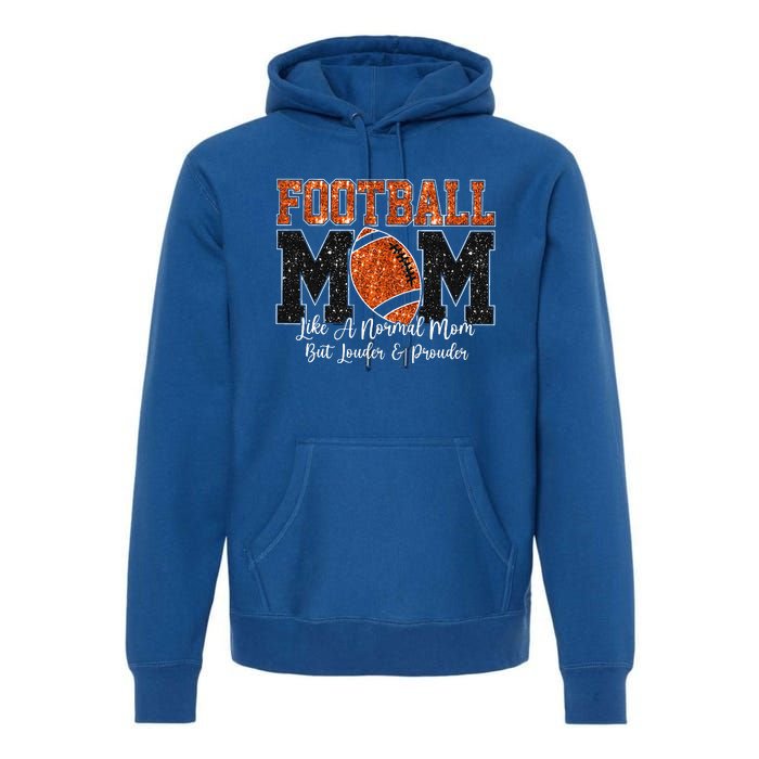 Football Mom Like A Normal Mom But Louder & Prouder Game Day Premium Hoodie