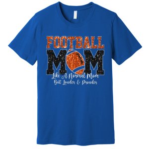 Football Mom Like A Normal Mom But Louder & Prouder Game Day Premium T-Shirt