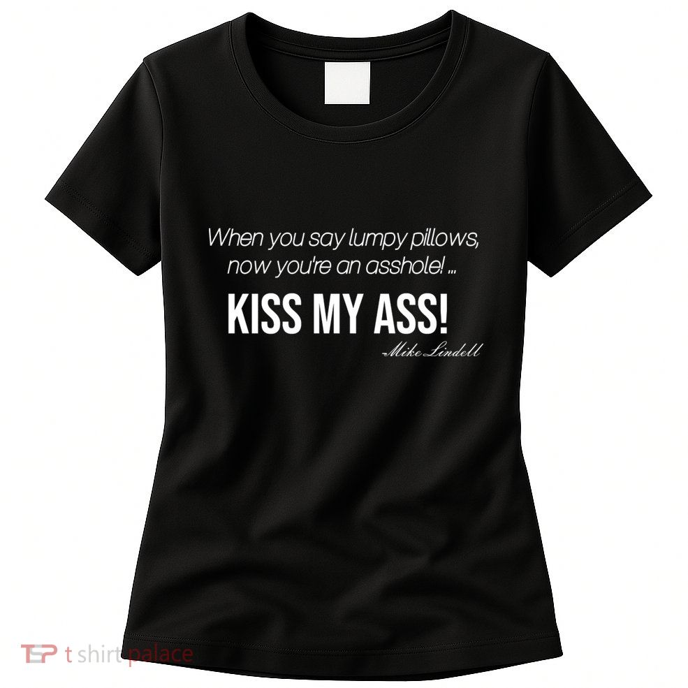 Funny Mike Lindell Lumpy Pillows Now Youre An Asshole Kiss My Ass Women's T-Shirt