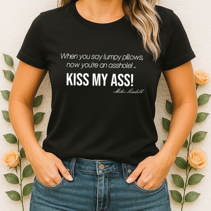 Funny Mike Lindell Lumpy Pillows Now Youre An Asshole Kiss My Ass Womens T-Shirt