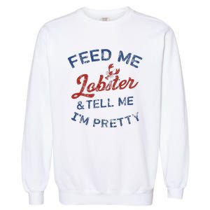 Feed Me Lobster And Tell Me Im Pretty Maine Vibes Garment-Dyed Sweatshirt