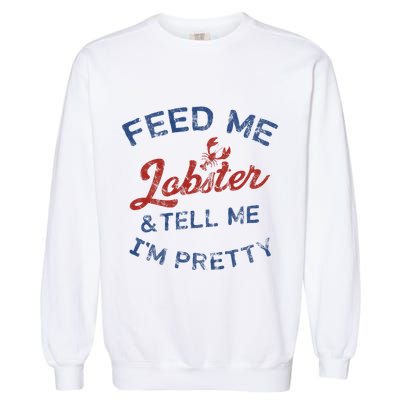 Feed Me Lobster And Tell Me Im Pretty Maine Vibes Garment-Dyed Sweatshirt