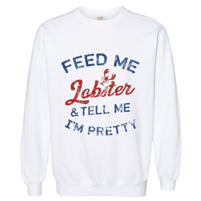 Feed Me Lobster And Tell Me Im Pretty Maine Vibes Garment-Dyed Sweatshirt