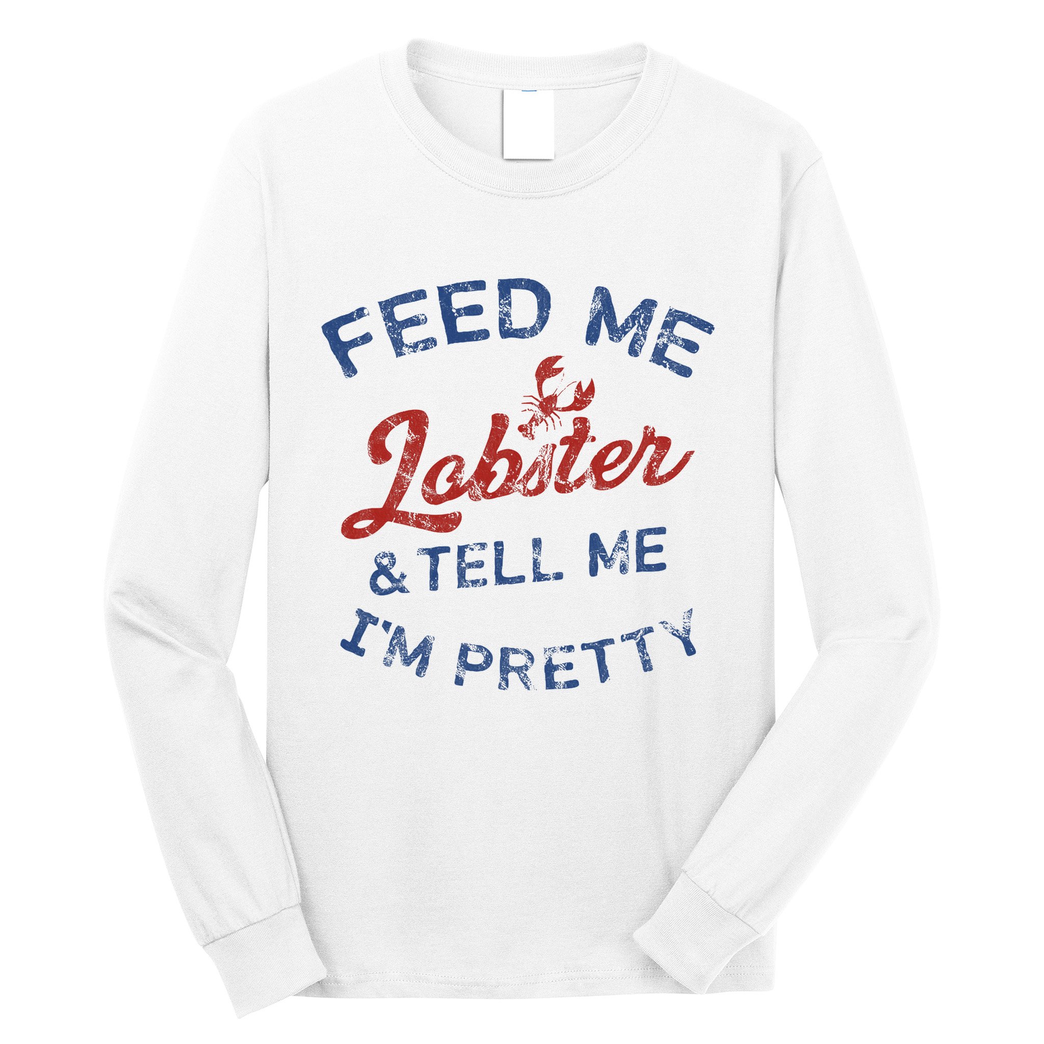Feed Me Lobster And Tell Me Im Pretty Maine Vibes Long Sleeve Shirt