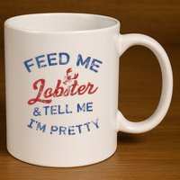 Feed Me Lobster And Tell Me Im Pretty Maine Vibes 11oz C Handle Ceramic Mug