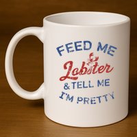 Feed Me Lobster And Tell Me Im Pretty Maine Vibes 11oz C Handle Ceramic Mug