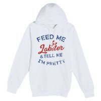 Feed Me Lobster And Tell Me Im Pretty Maine Vibes Premium Pullover Hoodie