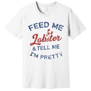 Feed Me Lobster And Tell Me Im Pretty Maine Vibes Premium T-Shirt