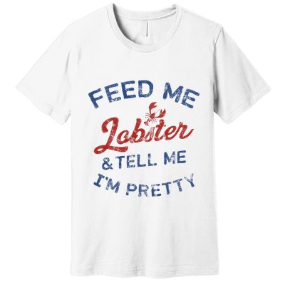 Feed Me Lobster And Tell Me Im Pretty Maine Vibes Premium T-Shirt
