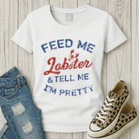 Feed Me Lobster And Tell Me Im Pretty Maine Vibes Womens T-Shirt
