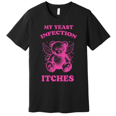 Funny Meme My Yeast Infection Itches Weird Humor Offensive Premium T-Shirt