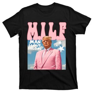 Funny Milf Man I Love Felons Trump President Supporters 2024 T-Shirt