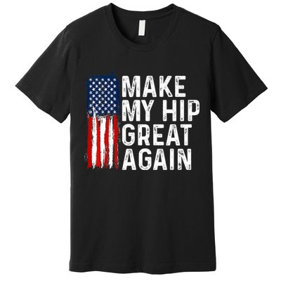 Funny Make My Hip Great Again Broken Hip Surgery Recovery Premium T-Shirt