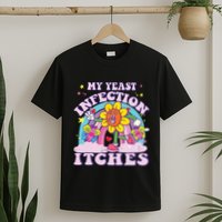 Funny Meme My Yeast Infection Itches Weird Humor Offensive T-Shirt