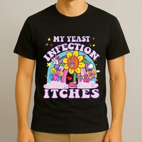 Funny Meme My Yeast Infection Itches Weird Humor Offensive T-Shirt