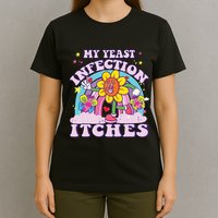Funny Meme My Yeast Infection Itches Weird Humor Offensive T-Shirt