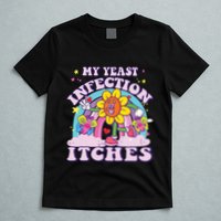 Funny Meme My Yeast Infection Itches Weird Humor Offensive T-Shirt