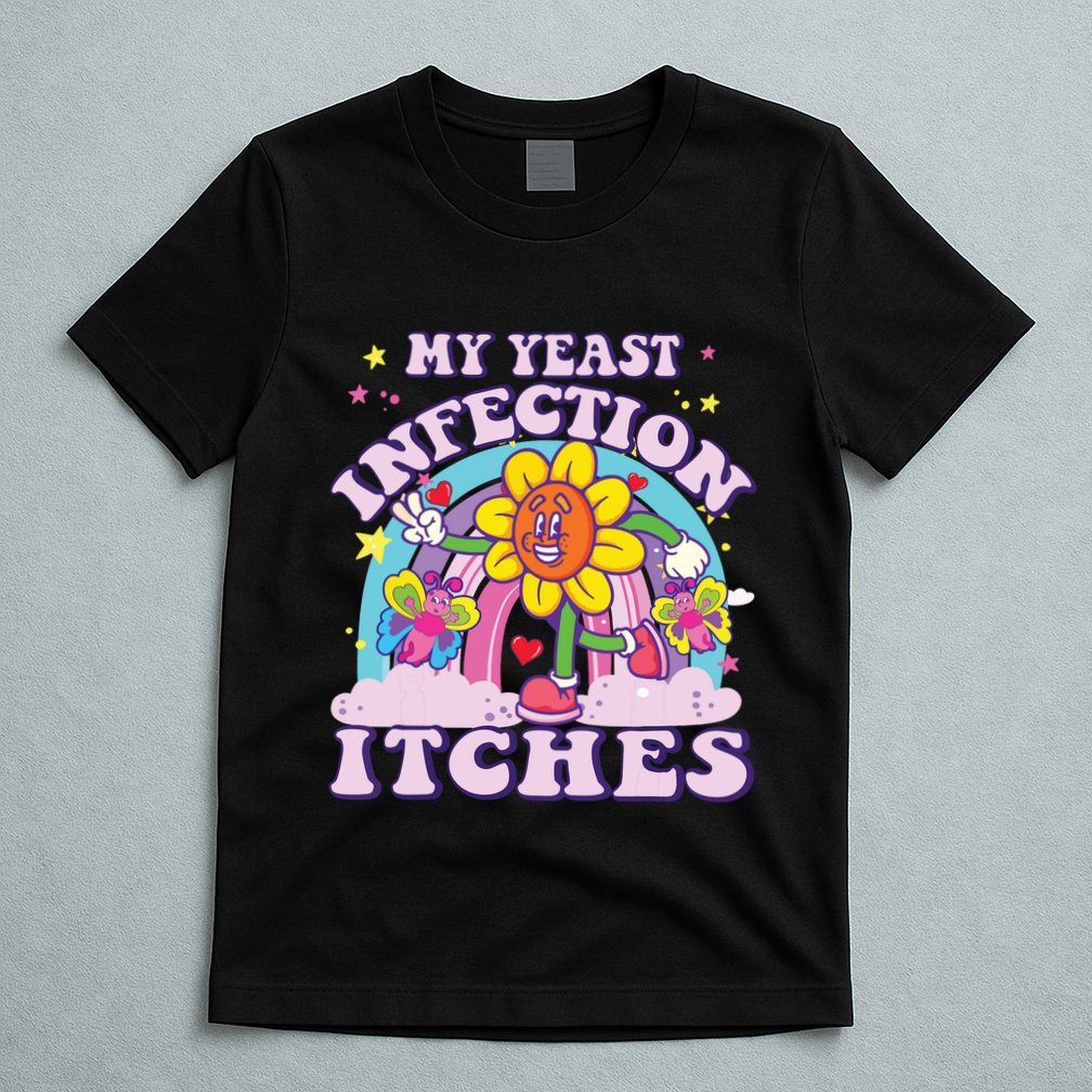 Funny Meme My Yeast Infection Itches Weird Humor Offensive T-Shirt