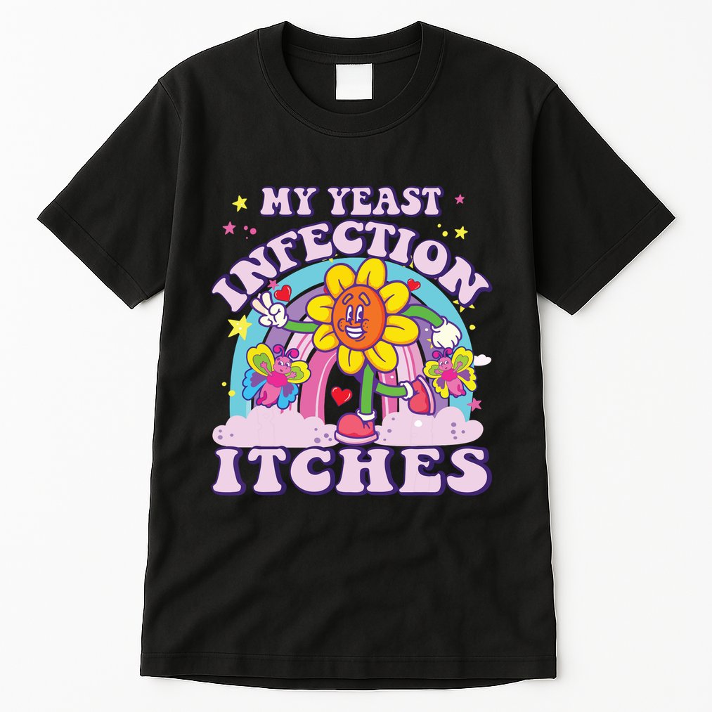 Funny Meme My Yeast Infection Itches Weird Humor Offensive Tall T-Shirt