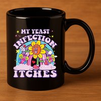 Funny Meme My Yeast Infection Itches Weird Humor Offensive 11oz C Handle Ceramic Mug
