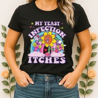 Funny Meme My Yeast Infection Itches Weird Humor Offensive Womens T-Shirt