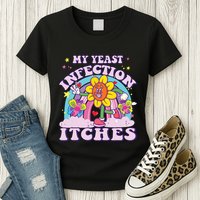 Funny Meme My Yeast Infection Itches Weird Humor Offensive Womens T-Shirt