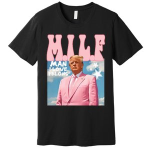 Funny Milf Man I Love Felons Trump President Supporters 2024 Premium T-Shirt