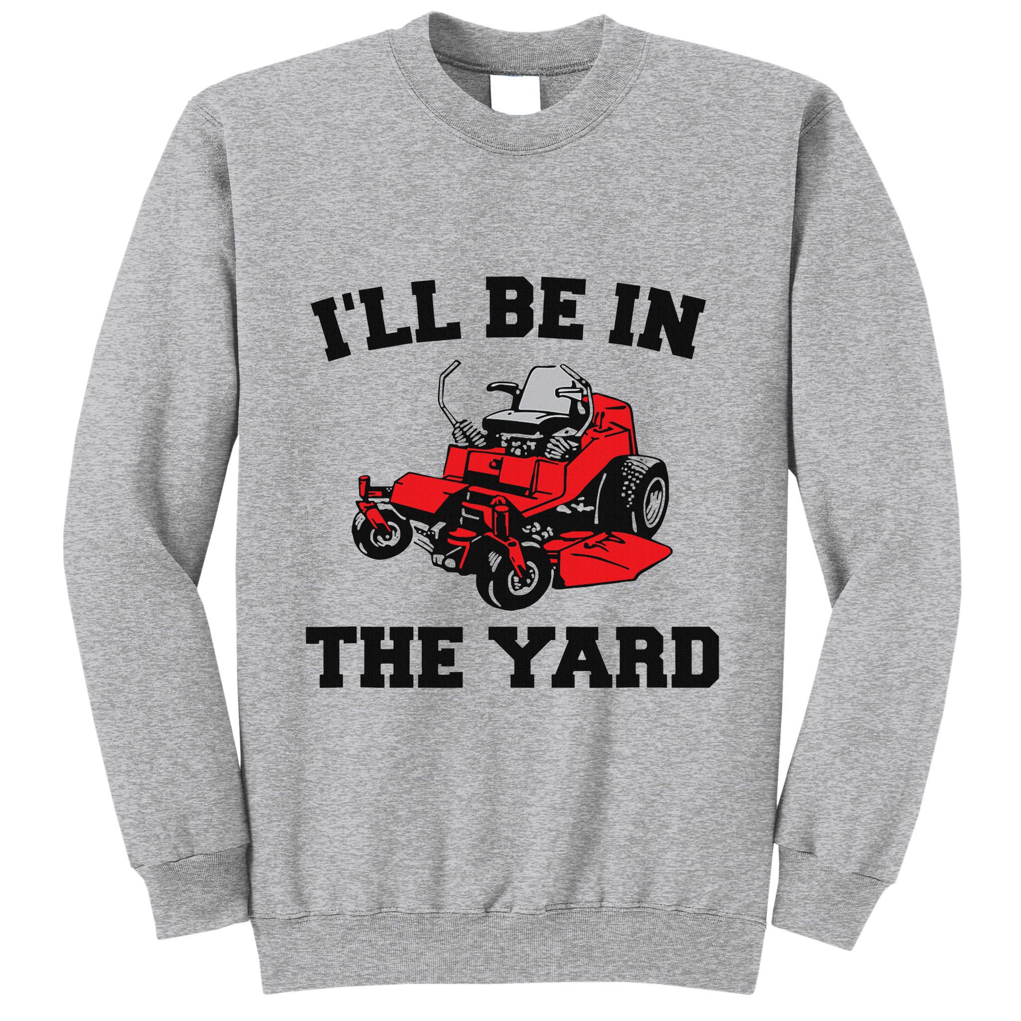 Funny Mower Mowing Yard Landscaping ILl Be In The Yard Tall Sweatshirt