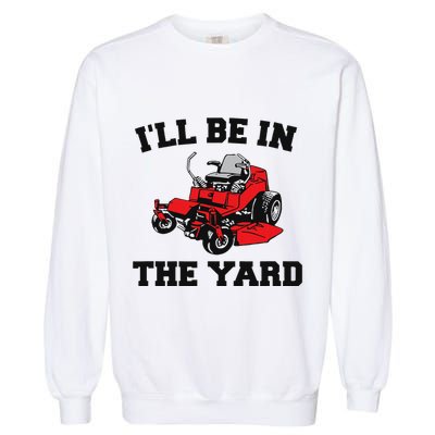 Funny Mower Mowing Yard Landscaping ILl Be In The Yard Garment-Dyed Sweatshirt