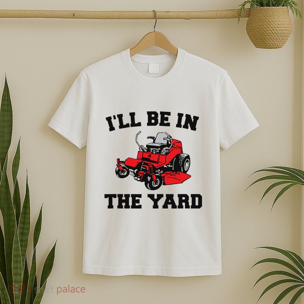 Funny Mower Mowing Yard Landscaping ILl Be In The Yard T-Shirt
