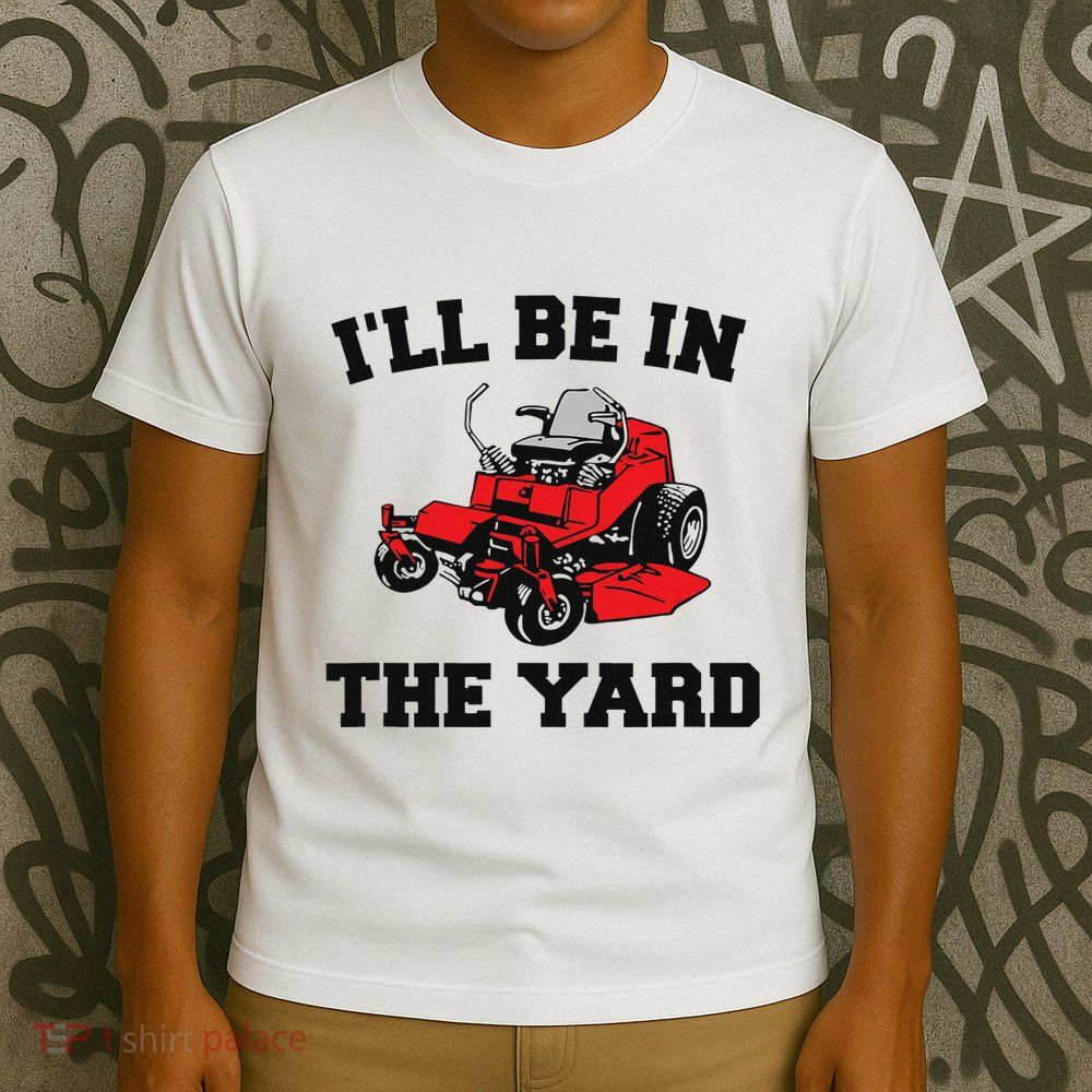 Funny Mower Mowing Yard Landscaping ILl Be In The Yard T-Shirt