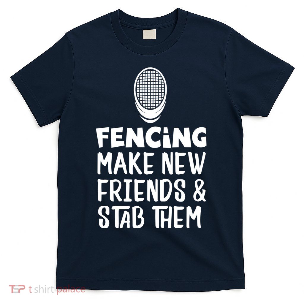 Fencing Make New Friends And Stab Them Fencing T-Shirt