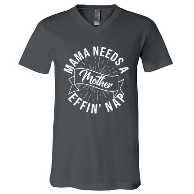 Funny Mama Needs A Mother Effin Nap Mothers Day V-Neck T-Shirt