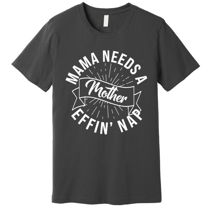 Funny Mama Needs A Mother Effin Nap Mothers Day Premium T-Shirt